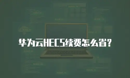 华为云HECS续费怎么省？