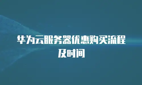 华为云服务器优惠购买流程及时间