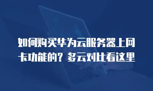 如何购买华为云服务器上网卡功能的？多云对比看这里