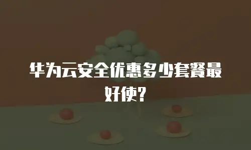 华为云安全优惠多少套餐最好使？