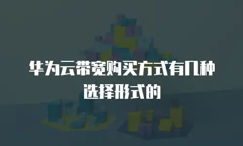 华为云带宽购买方式有几种选择形式的