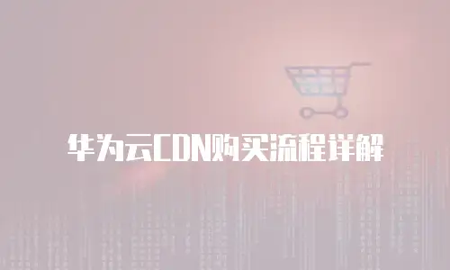 华为云CDN购买流程详解