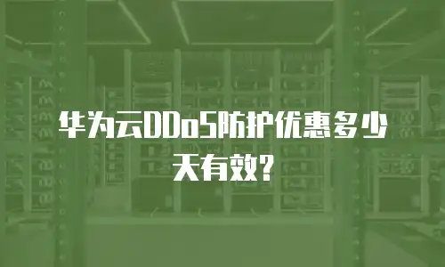 华为云DDoS防护优惠多少天有效？