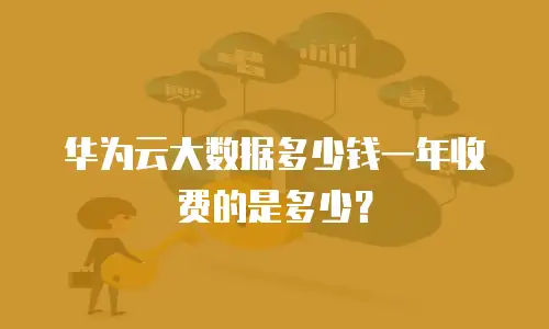 华为云大数据多少钱一年收费的是多少？