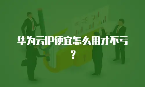 华为云IP便宜怎么用才不亏？