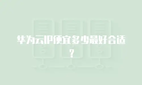 华为云IP便宜多少最好合适？