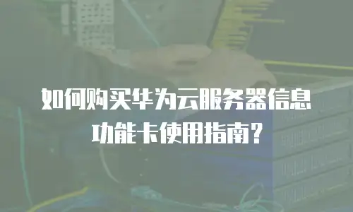 如何购买华为云服务器信息功能卡使用指南？
