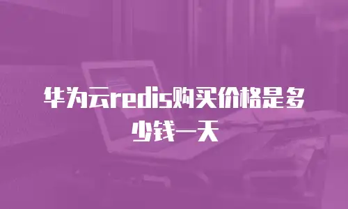 华为云redis购买价格是多少钱一天