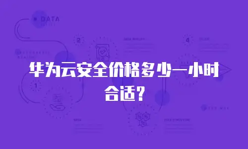 华为云安全价格多少一小时合适？