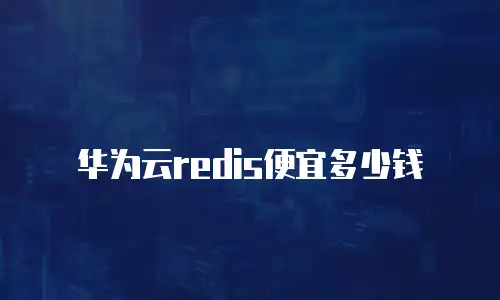 华为云redis便宜多少钱