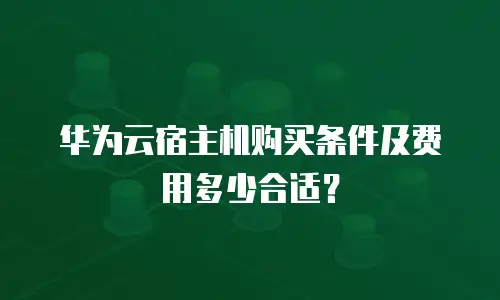 华为云宿主机购买条件及费用多少合适？