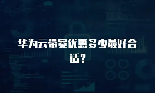 华为云带宽优惠多少最好合适？
