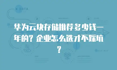 华为云块存储推荐多少钱一年的？企业怎么选才不踩坑？