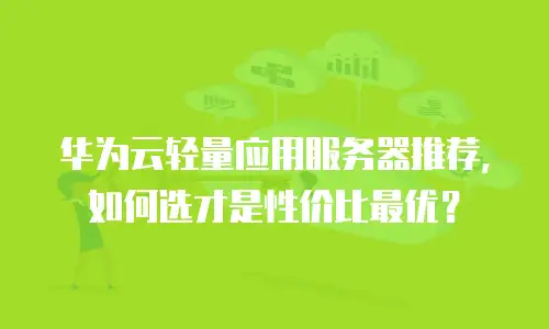 华为云轻量应用服务器推荐，如何选才是性价比最优？