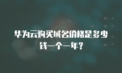 华为云购买域名价格是多少钱一个一年？