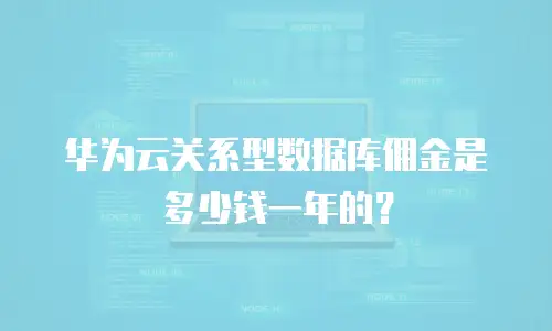 华为云关系型数据库佣金是多少钱一年的？