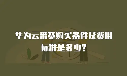 华为云带宽购买条件及费用标准是多少？
