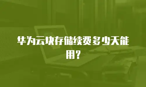 华为云块存储续费多少天能用？