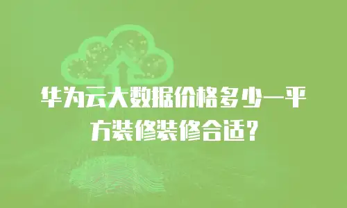 华为云大数据价格多少一平方装修装修合适？