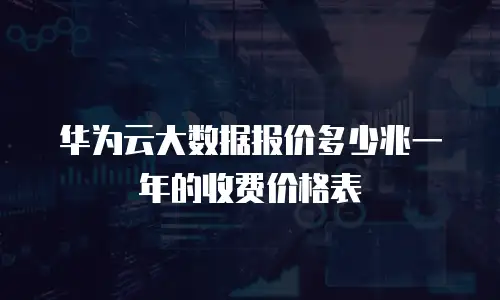 华为云大数据报价多少兆一年的收费价格表