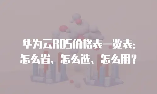 华为云RDS价格表一览表：怎么省、怎么选、怎么用？