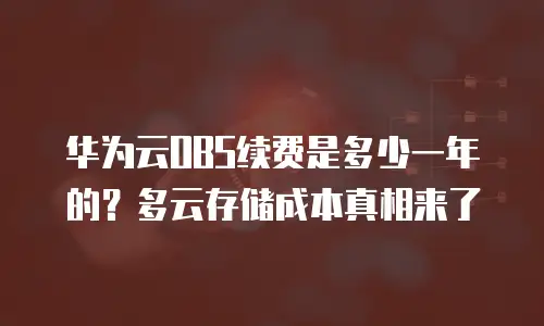 华为云OBS续费是多少一年的？多云存储成本真相来了