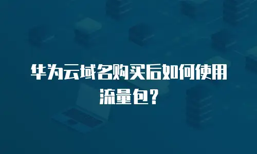 华为云域名购买后如何使用流量包？
