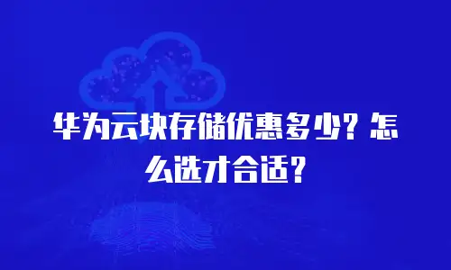 华为云块存储优惠多少？怎么选才合适？