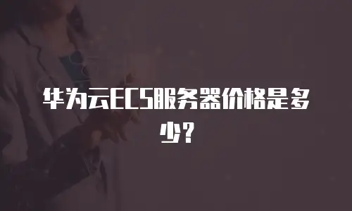 华为云ECS服务器价格是多少？