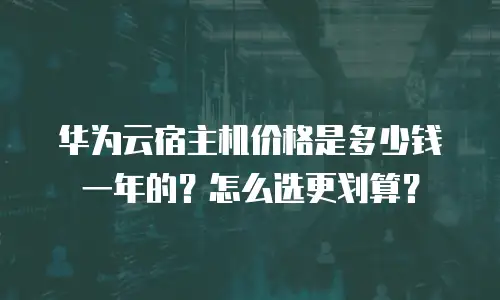 华为云宿主机价格是多少钱一年的？怎么选更划算？