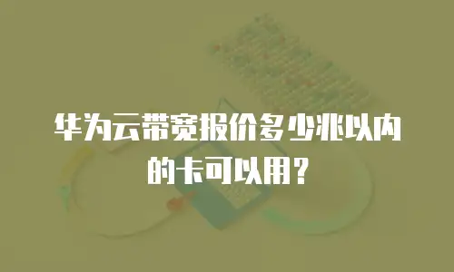 华为云带宽报价多少兆以内的卡可以用？