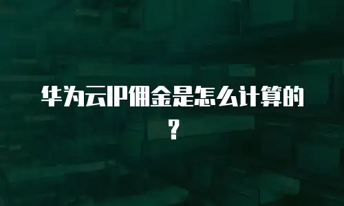 华为云IP佣金是怎么计算的？