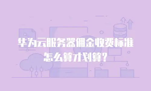 华为云服务器佣金收费标准怎么算才划算？