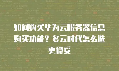 如何购买华为云服务器信息购买功能？多云时代怎么选更稳妥