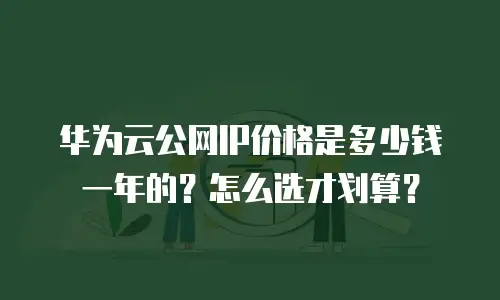 华为云公网IP价格是多少钱一年的？怎么选才划算？