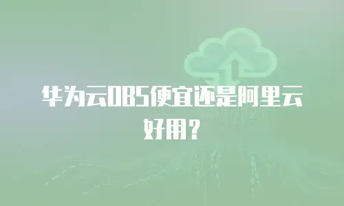 华为云OBS便宜还是阿里云好用？