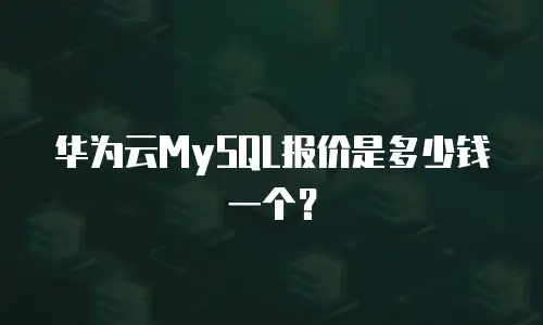 华为云MySQL报价是多少钱一个？
