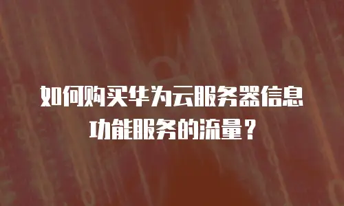 如何购买华为云服务器信息功能服务的流量？