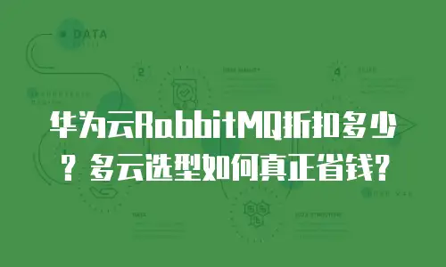 华为云RabbitMQ折扣多少？多云选型如何真正省钱？