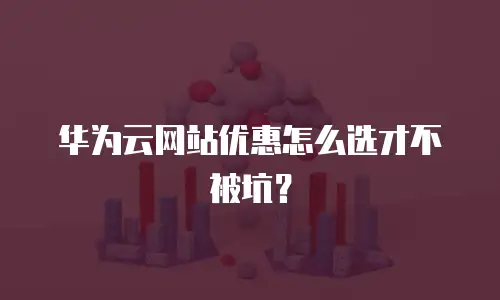 华为云网站优惠怎么选才不被坑？
