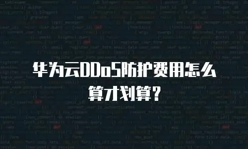 华为云DDoS防护费用怎么算才划算？