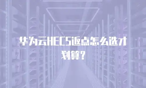 华为云HECS返点怎么选才划算？
