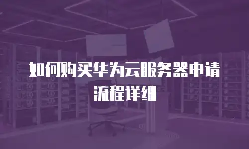 如何购买华为云服务器申请流程详细