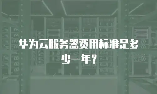 华为云服务器费用标准是多少一年？