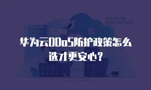 华为云DDoS防护政策怎么选才更安心？