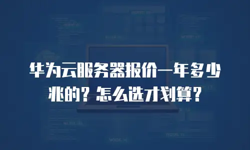 华为云服务器报价一年多少兆的？怎么选才划算？