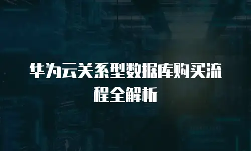 华为云关系型数据库购买流程全解析