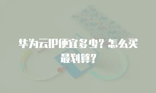 华为云IP便宜多少？怎么买最划算？