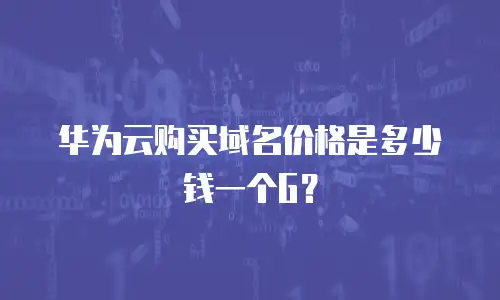 华为云购买域名价格是多少钱一个G？