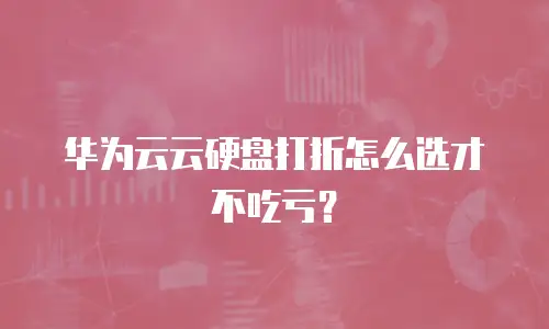 华为云云硬盘打折怎么选才不吃亏？